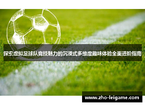 探索虚拟足球队竞技魅力的沉浸式多维度趣味体验全面进阶指南