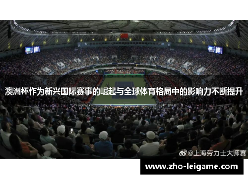 澳洲杯作为新兴国际赛事的崛起与全球体育格局中的影响力不断提升