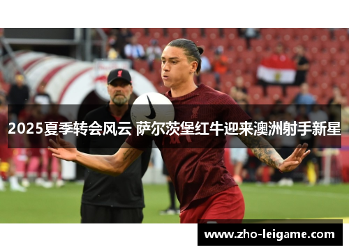 2025夏季转会风云 萨尔茨堡红牛迎来澳洲射手新星